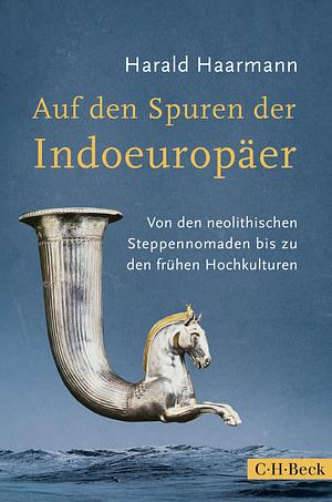 Auf den Spuren der Indoeuropäer: Von den neolithischen Steppennomaden bis zu den frühen Hochkulturen by Harald Haarmann