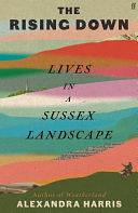 The Rising Down: Lives in a Sussex Landscape by Alexandra Harris