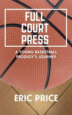 Full Court Press: A Young Basketball Prodigy's Journey by Eric Price, Kristin White