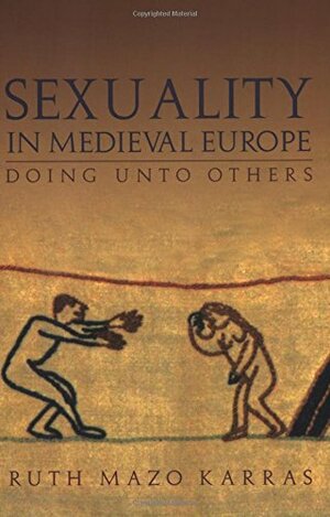 Sexuality in Medieval Europe: Doing Unto Others by Ruth Mazo Karras