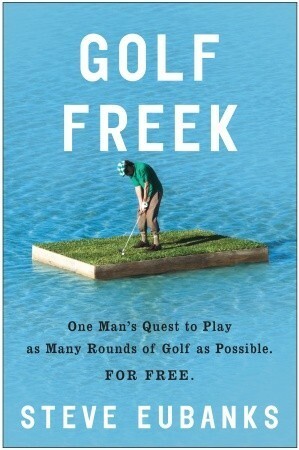 Golf Freek: One Man's Quest to Play as Many Rounds of Golf as Possible. For Free. by Steve Eubanks