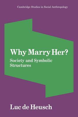 Why Marry Her?: Society and Symbolic Structures by Luc de Heusch