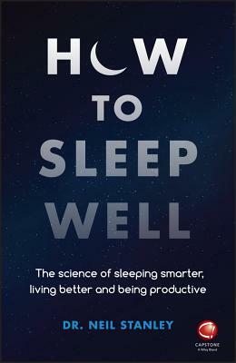 How to Sleep Well: The Science of Sleeping Smarter, Living Better and Being Productive by Neil Stanley