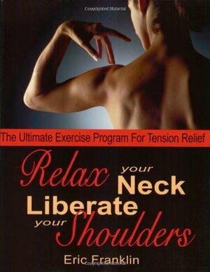 Relax Your Neck, Liberate Your Shoulders: The Ultimate Exercise Program for Tension Relief by Eric Franklin