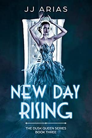 New Day Rising: Book Three in the Dusk Queen Series by J.J. Arias