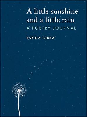 A little sunshine and a little rain: A Poetry Journal by Sabina Laura, Sabina Laura