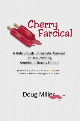 Cherry Farcical: A Ridiculously Unrealistic Attempt at Resurrecting American Literary Humor (You with the Clown Shoes and Orange Hair. by Doug Miller