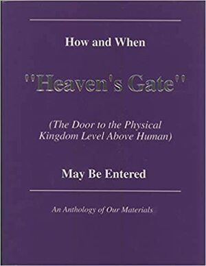 How and When Heaven\'s Gate (the Door to the Physical Kingdom Level Above Human) May Be Entered: An Anthology of Our Materials by Heavens Gate