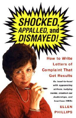 Shocked, Appalled, and Dismayed!: How to Write Letters of Complaint That Get Results by Ellen Phillips