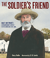 The Soldier's Friend: Walt Whitman's Extraordinary Service in the American Civil War by Gary Golio