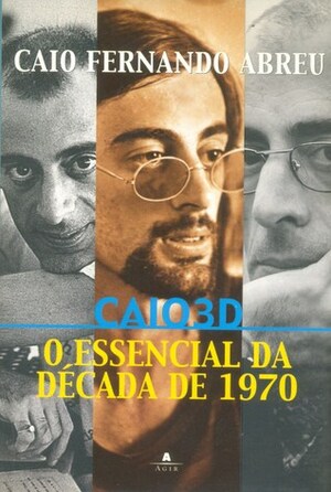Caio 3D: O essencial da década de 1970 by Caio Fernando Abreu