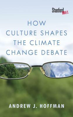 How Culture Shapes the Climate Change Debate by Andrew J. Hoffman