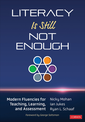 Literacy Is Still Not Enough: Modern Fluencies for Teaching, Learning, and Assessment by Ian Jukes, Ryan L. Schaaf, Nicky Mohan