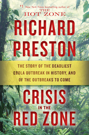 Crisis in the Red Zone: The Story of the Deadliest Ebola Outbreak in History, and of the Outbreaks to Come by Richard Preston