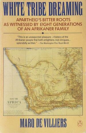 White Tribe Dreaming: Apartheid's Bitter Roots as Witnessed by Eight Generations Afrikaner Family by Marq de Villiers