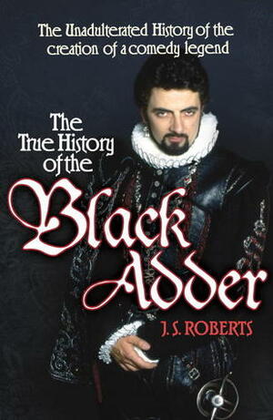 The Complete & Unadulterated True History of the Blackadder by Jem Roberts