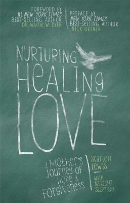 Nurturing Healing Love: A Mother's Journey of Hope and Forgiveness by Scarlett Lewis