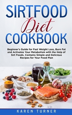 Sirtfood Diet Cookbook: Beginner's guide for fast weight loss, burn fat and activates your metabolism with the help of Sirt foods. Contains si by Karen Turner