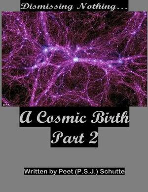 Dismissing Nothing? A Cosmic Birth Part 2 by Peet (P S. J. ). Schutte