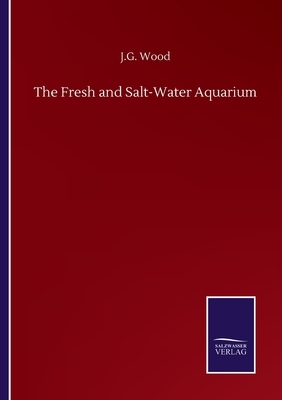 The Fresh and Salt-Water Aquarium by J. G. Wood