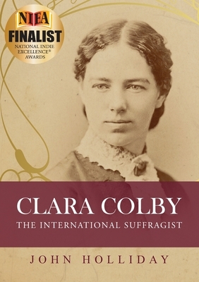 Clara Colby: The International Suffragist by John Holliday