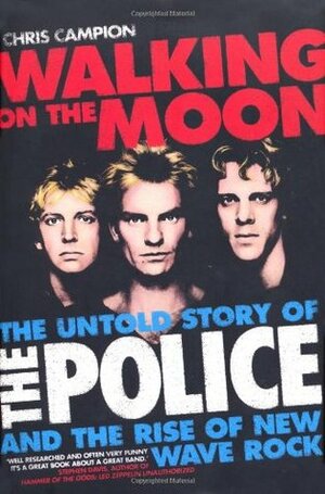 Walking on the Moon: The Untold Story of the Police and the Rise of Rise of New Wave Rock by Chris Campion