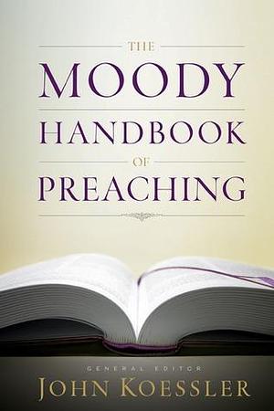 The Moody Handbook of Preaching by H.E. Singley III, Michael J. Easley, John Koessler, John Koessler