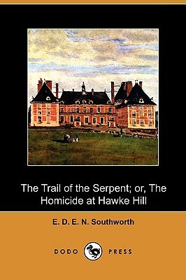 The Trail of the Serpent; Or, the Homicide at Hawke Hill (Dodo Press) by E.D.E.N. Southworth