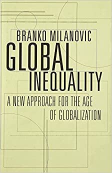 Küresel Eşitsizlik: Küreselleşme Çağı İçin Yeni Bir Yaklaşım by Branko Milanović