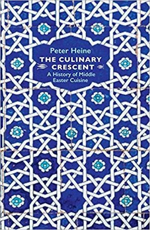 The Culinary Crescent: A History of Middle Eastern Cuisine by Peter Heine, Peter Lewis