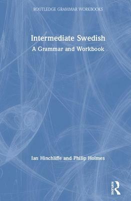 Intermediate Swedish: A Grammar and Workbook by Ian Hinchliffe, Philip Holmes