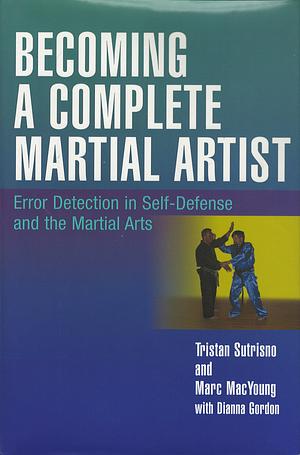 Becoming a Complete Martial Artist: Error Detection in Self-Defense and the Martial Arts by Tristan Sutrisno, Marc MacYoung