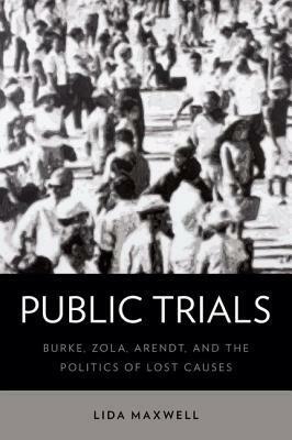 Public Trials: Burke, Zola, Arendt, and the Politics of Lost Causes by Lida Maxwell