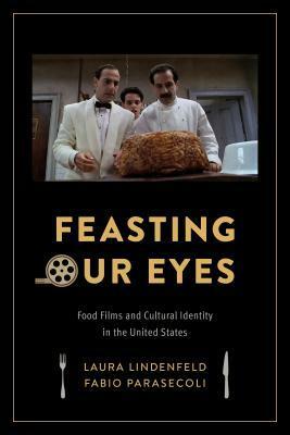 Feasting Our Eyes: Food Films and Cultural Identity in the United States by Fabio Parasecoli, Laura Lindenfeld