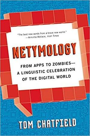 Netymology: From Apps to Zombies: A Linguistic Celebration of the Digital World by Tom Chatfield