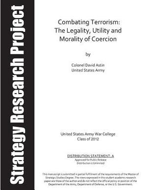 Combating Terrorism: The Legality, Utility and Morality of Coercion by U. S. Army War College, Colonel David Astin