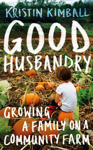 Good Husbandry: Growing a Family on a Community Farm by Kristin Kimball