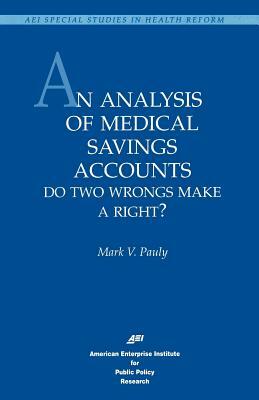 An Analysis of Medical Savings Accounts: Do Two Wrongs Make a Right?: Do Two Wrongs Make a Right? (AEI Special Studies in Health Reform) by Mark V. Pauly