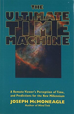 The Ultimate Time Machine: A Remote Viewer's Perception of Time & Predictions for the New Millennium by Joseph McMoneagle