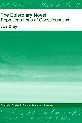 The Epistolary Novel: Representations of Consciousness by Joe Bray