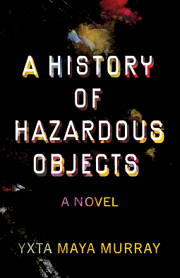 A History of Hazardous Objects: A Novel by Yxta Maya Murray