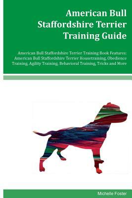 American Bull Staffordshire Terrier Training Guide American Bull Staffordshire Terrier Training Book Features: American Bull Staffordshire Terrier Hou by Michelle Foster