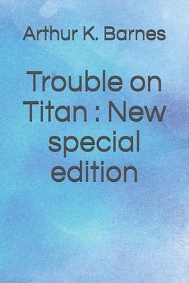 Trouble on Titan: New special edition by Arthur K. Barnes