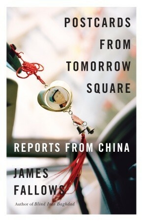 Postcards from Tomorrow Square: Reports from China by James M. Fallows