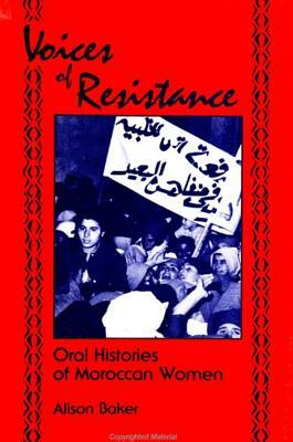 Voices of Resistance: Oral Histories of Moroccan Women by Alison Baker