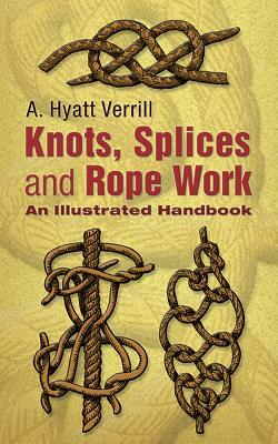 Knots, Splices and Rope Work a Practical Treatise by A. Hyatt Verrill