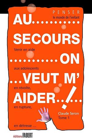 Au secours, on veut m'aider: venir en aide aux adolescents en révolte, en rupture, en détresse by Claude Seron
