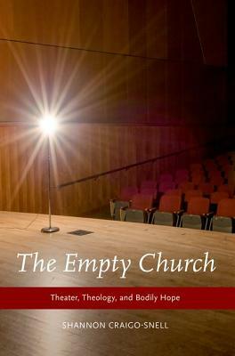 Empty Church: Theater, Theology, and Bodily Hope by Shannon Craigo-Snell