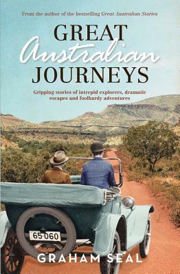 Great Australian Journeys: Gripping Stories of Intrepid Explorers, Dramatic Escapes and Foolhardy Adventures by Graham Seal