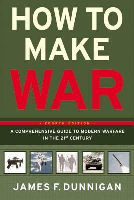 How to Make War: A Comprehensive Guide to Modern Warfare in the Twenty-First Century by James F. Dunnigan